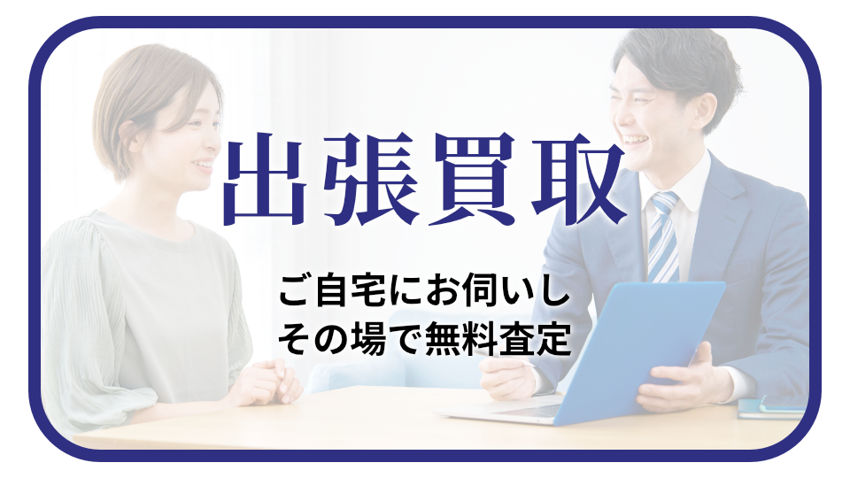 出張買取 ご自宅にお伺いし、その場で無料査定